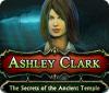 Jocul Ashley Clark: The Secrets of the Ancient Temple