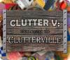 Jocul Clutter V: Welcome to Clutterville