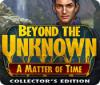 Jocul Beyond the Unknown: A Matter of Time Collector's Edition